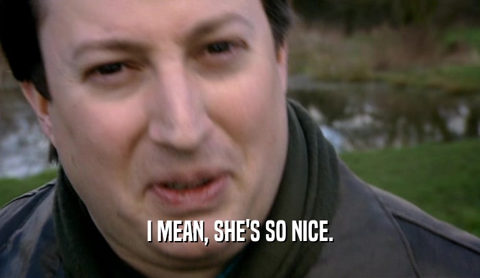 I MEAN, SHE'S SO NICE.  