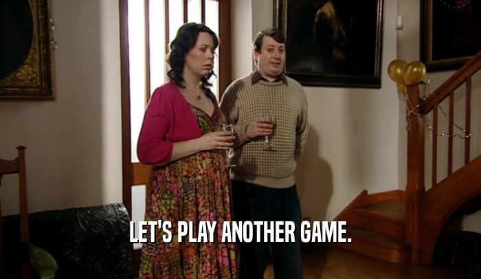 LET'S PLAY ANOTHER GAME.  