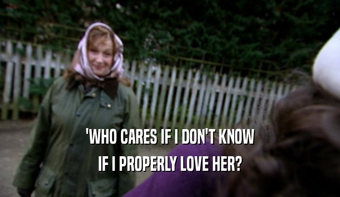 'WHO CARES IF I DON'T KNOW IF I PROPERLY LOVE HER? 