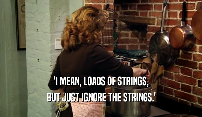 'I MEAN, LOADS OF STRINGS, BUT JUST IGNORE THE STRINGS.' 