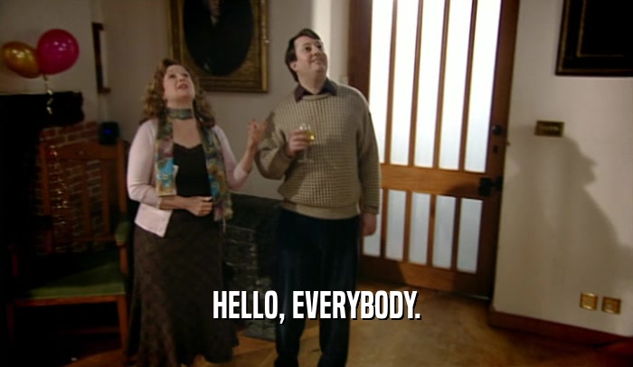 HELLO, EVERYBODY.  