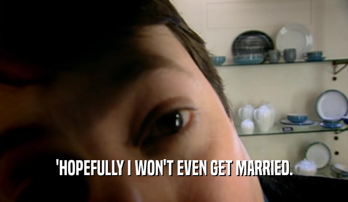 'HOPEFULLY I WON'T EVEN GET MARRIED.  