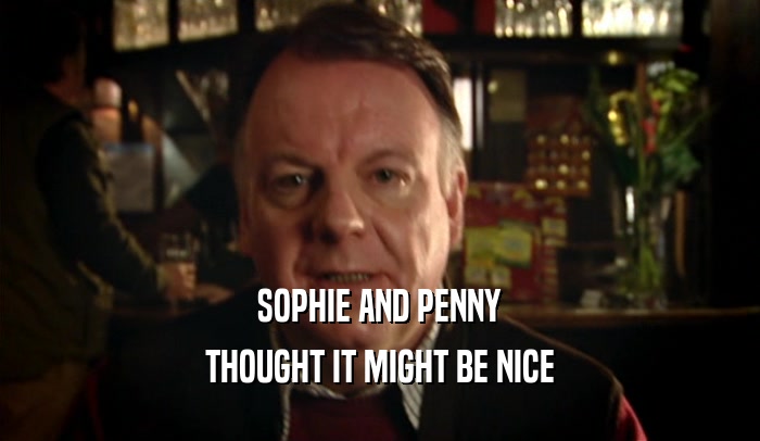 SOPHIE AND PENNY
 THOUGHT IT MIGHT BE NICE
 