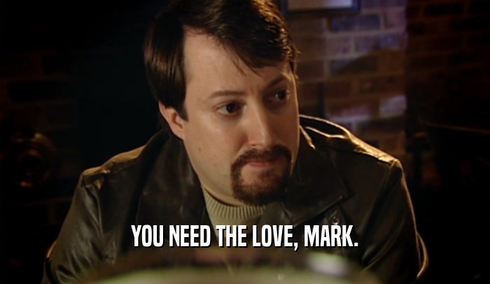 YOU NEED THE LOVE, MARK.  