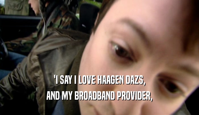 'I SAY I LOVE HAAGEN DAZS, AND MY BROADBAND PROVIDER, 