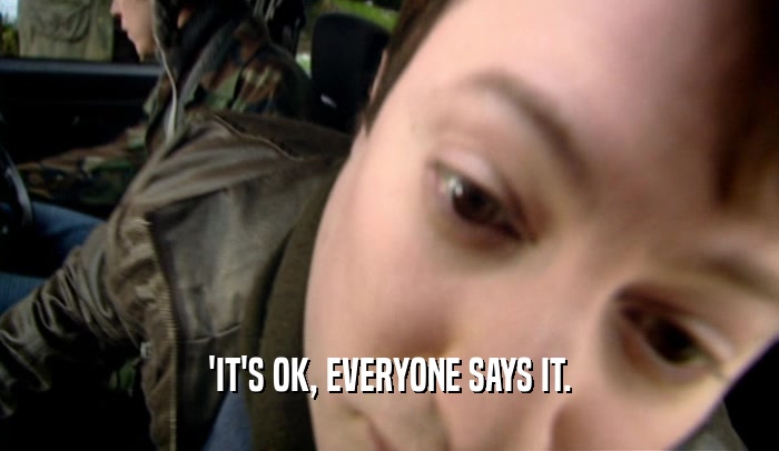 'IT'S OK, EVERYONE SAYS IT.  
