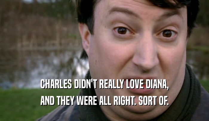 CHARLES DIDN'T REALLY LOVE DIANA,
 AND THEY WERE ALL RIGHT. SORT OF.
 