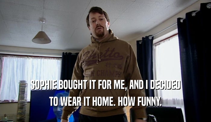 SOPHIE BOUGHT IT FOR ME, AND I DECIDED TO WEAR IT HOME. HOW FUNNY. 