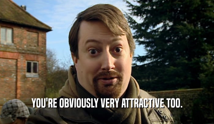 YOU'RE OBVIOUSLY VERY ATTRACTIVE TOO.  