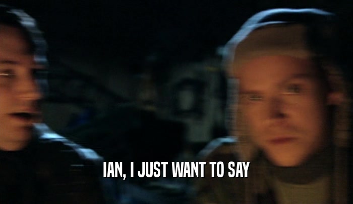 IAN, I JUST WANT TO SAY  