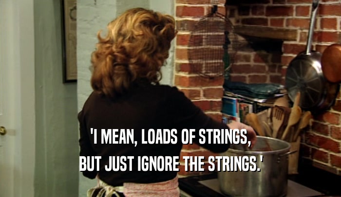 'I MEAN, LOADS OF STRINGS, BUT JUST IGNORE THE STRINGS.' 