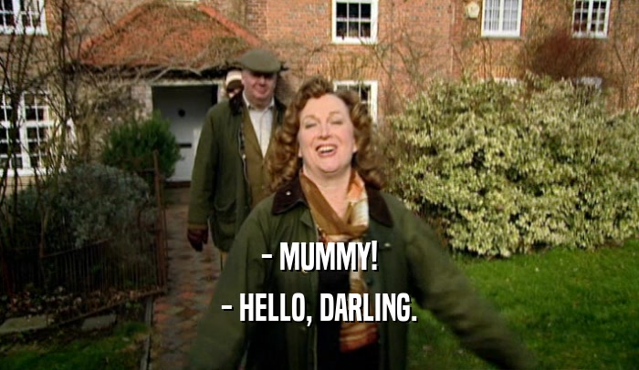- MUMMY! - HELLO, DARLING. 