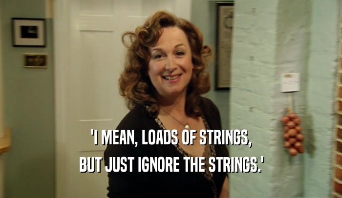 'I MEAN, LOADS OF STRINGS, BUT JUST IGNORE THE STRINGS.' 