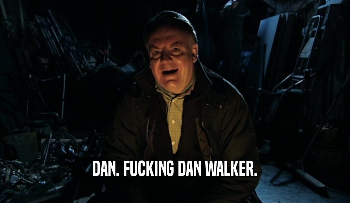 DAN. FUCKING DAN WALKER.  