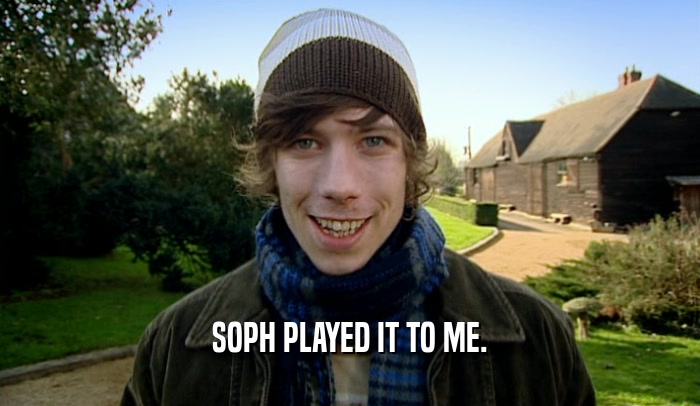 SOPH PLAYED IT TO ME.  