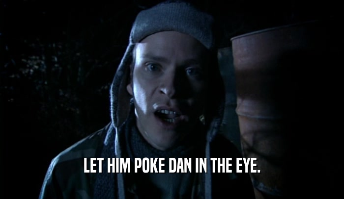 LET HIM POKE DAN IN THE EYE.  