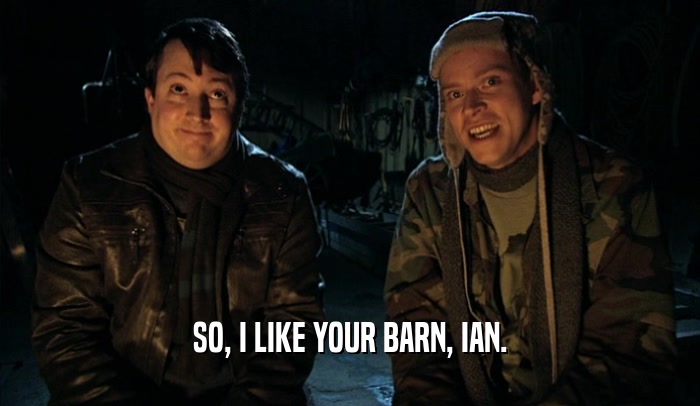 SO, I LIKE YOUR BARN, IAN.  