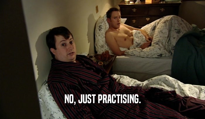 NO, JUST PRACTISING.  