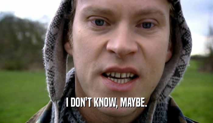I DON'T KNOW, MAYBE.  