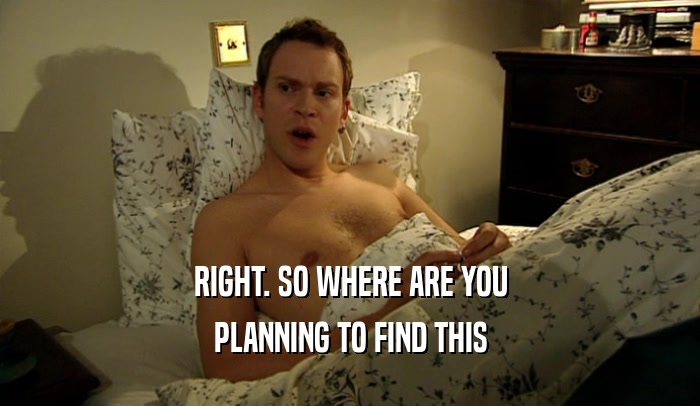 RIGHT. SO WHERE ARE YOU PLANNING TO FIND THIS 
