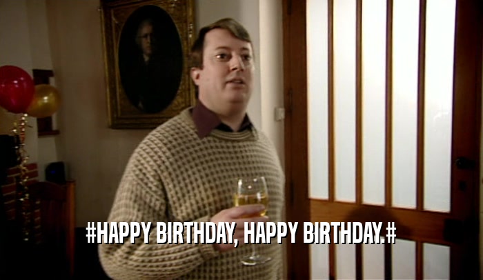 #HAPPY BIRTHDAY, HAPPY BIRTHDAY.#  