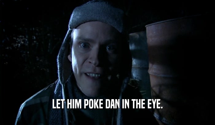LET HIM POKE DAN IN THE EYE.  