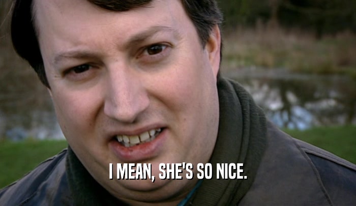 I MEAN, SHE'S SO NICE.  