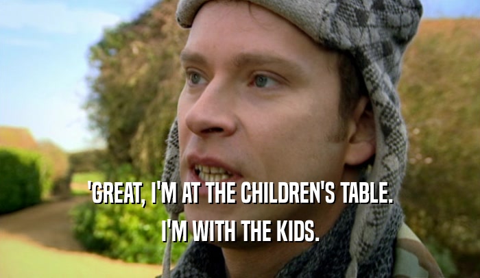 'GREAT, I'M AT THE CHILDREN'S TABLE. I'M WITH THE KIDS. 