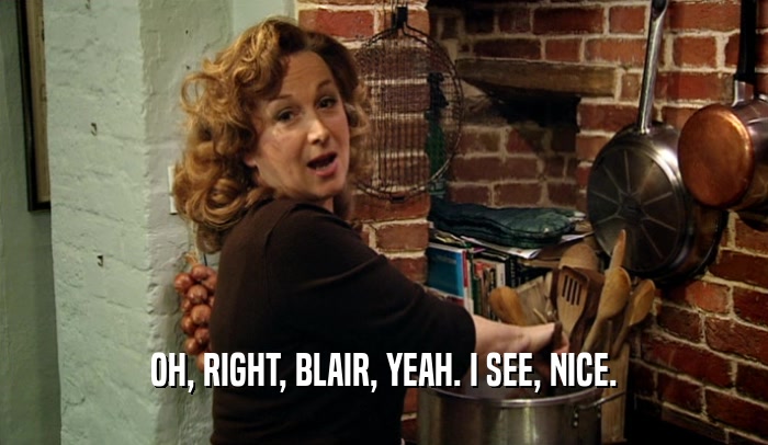 OH, RIGHT, BLAIR, YEAH. I SEE, NICE.  