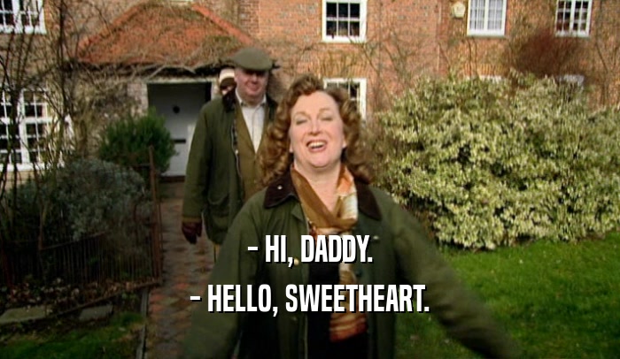 - HI, DADDY. - HELLO, SWEETHEART. 