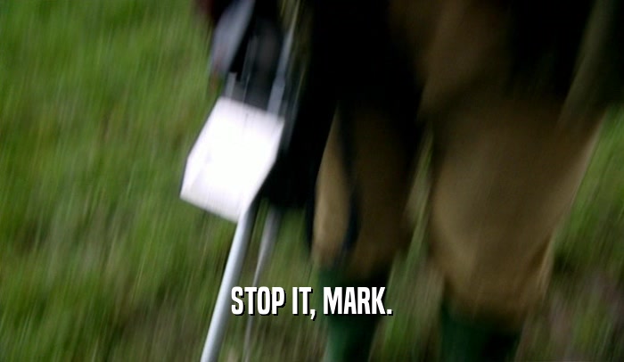 STOP IT, MARK.  