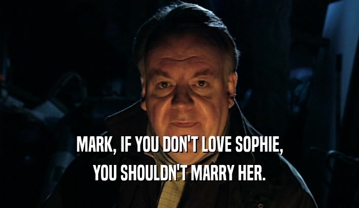 MARK, IF YOU DON'T LOVE SOPHIE, YOU SHOULDN'T MARRY HER. 