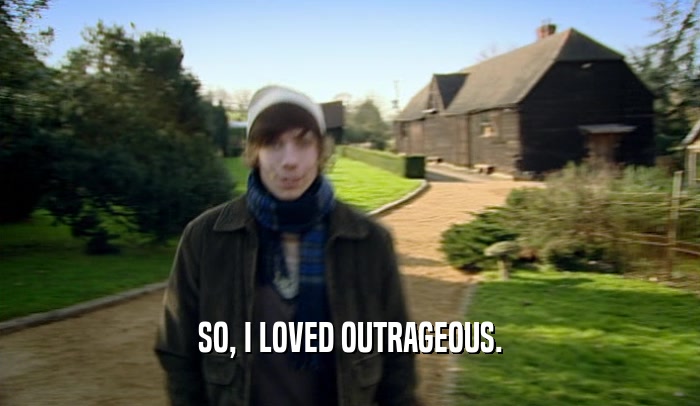 SO, I LOVED OUTRAGEOUS.  