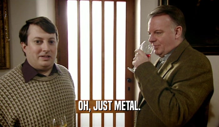 OH, JUST METAL.  
