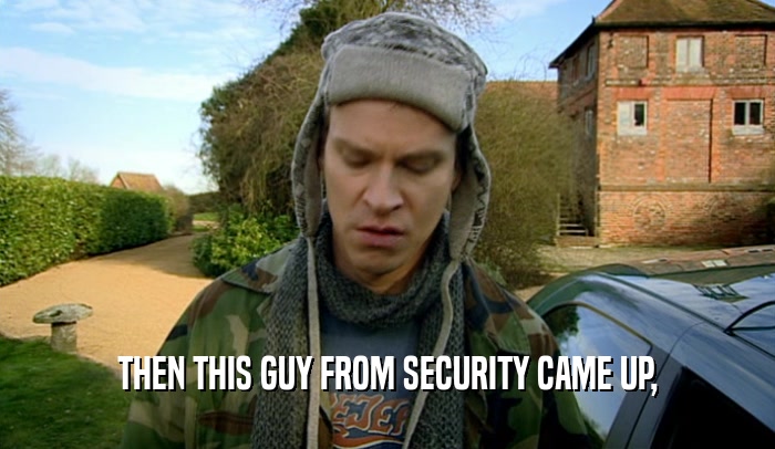 THEN THIS GUY FROM SECURITY CAME UP,  