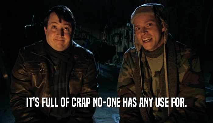 IT'S FULL OF CRAP NO-ONE HAS ANY USE FOR.  