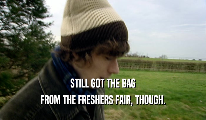 STILL GOT THE BAG
 FROM THE FRESHERS FAIR, THOUGH.
 