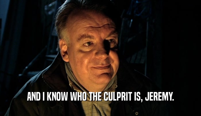 AND I KNOW WHO THE CULPRIT IS, JEREMY.  