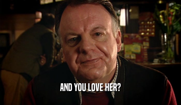 AND YOU LOVE HER?  