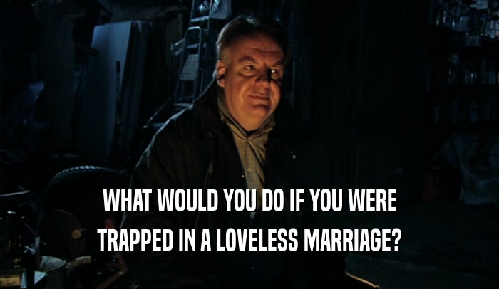 WHAT WOULD YOU DO IF YOU WERE TRAPPED IN A LOVELESS MARRIAGE? 