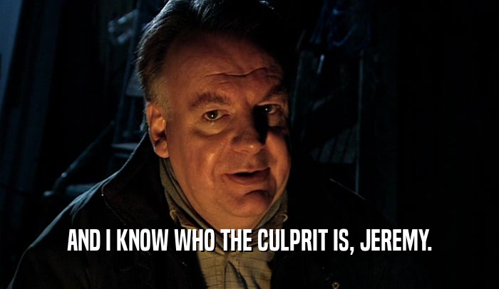 AND I KNOW WHO THE CULPRIT IS, JEREMY.  