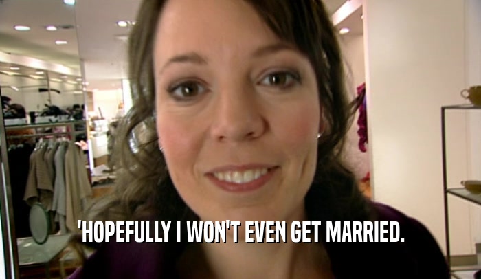 'HOPEFULLY I WON'T EVEN GET MARRIED.  