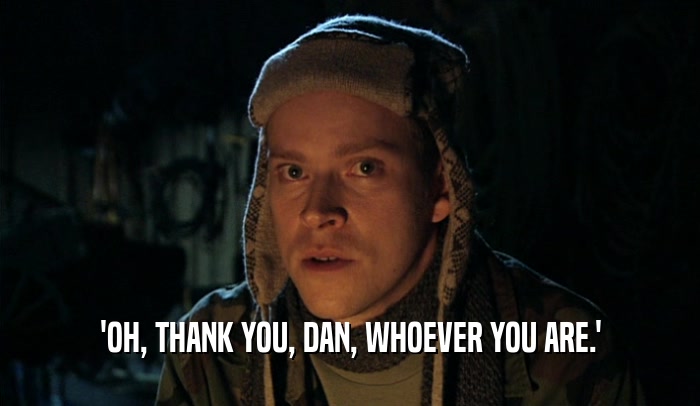 'OH, THANK YOU, DAN, WHOEVER YOU ARE.'  