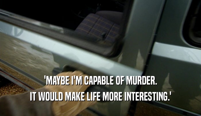 'MAYBE I'M CAPABLE OF MURDER. IT WOULD MAKE LIFE MORE INTERESTING.' 