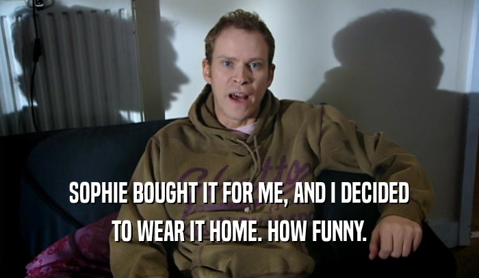 SOPHIE BOUGHT IT FOR ME, AND I DECIDED TO WEAR IT HOME. HOW FUNNY. 