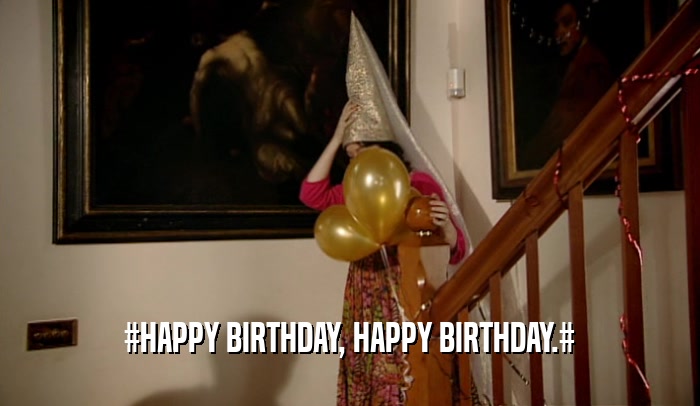#HAPPY BIRTHDAY, HAPPY BIRTHDAY.#  