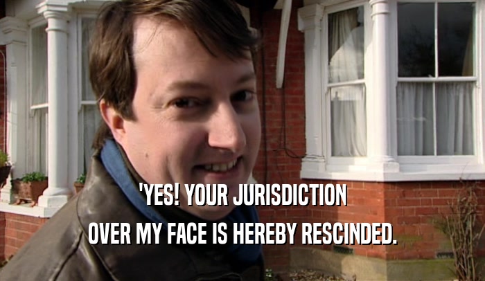 'YES! YOUR JURISDICTION OVER MY FACE IS HEREBY RESCINDED. 