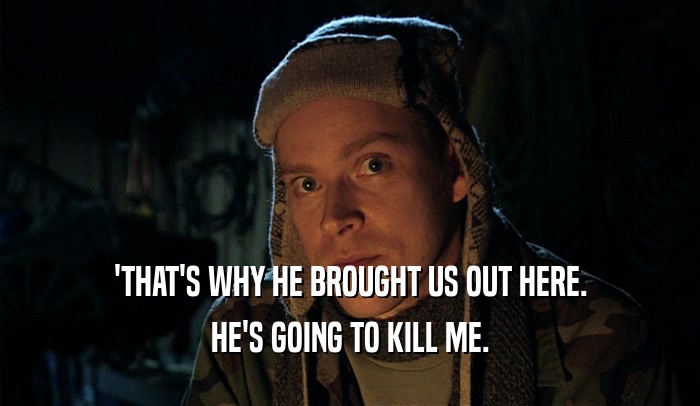 'THAT'S WHY HE BROUGHT US OUT HERE. HE'S GOING TO KILL ME. 