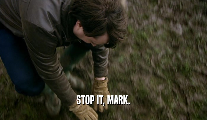 STOP IT, MARK.  