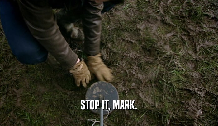 STOP IT, MARK.  